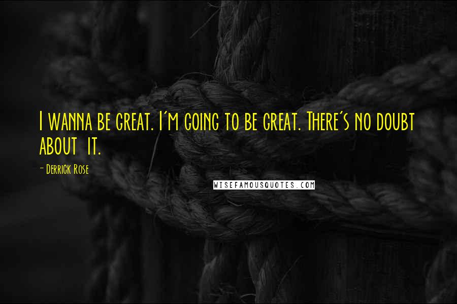 Derrick Rose Quotes: I wanna be great. I'm going to be great. There's no doubt about  it.