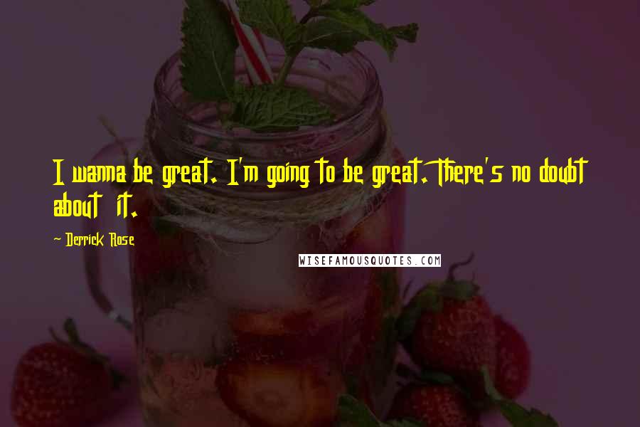 Derrick Rose Quotes: I wanna be great. I'm going to be great. There's no doubt about it.