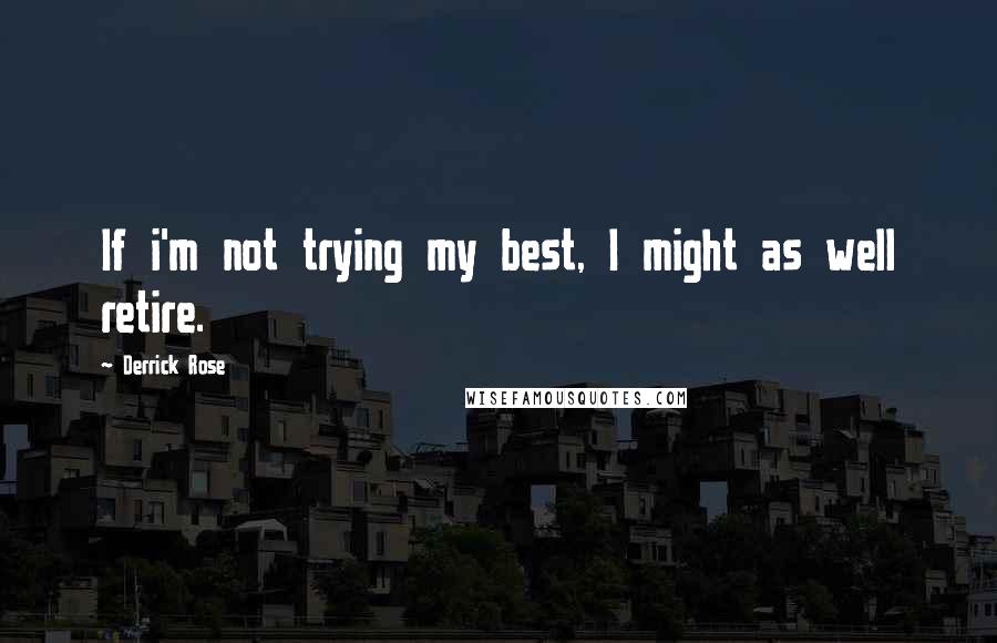 Derrick Rose Quotes: If i'm not trying my best, I might as well retire.