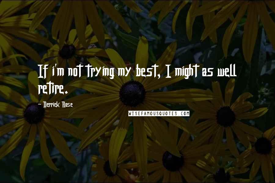 Derrick Rose Quotes: If i'm not trying my best, I might as well retire.