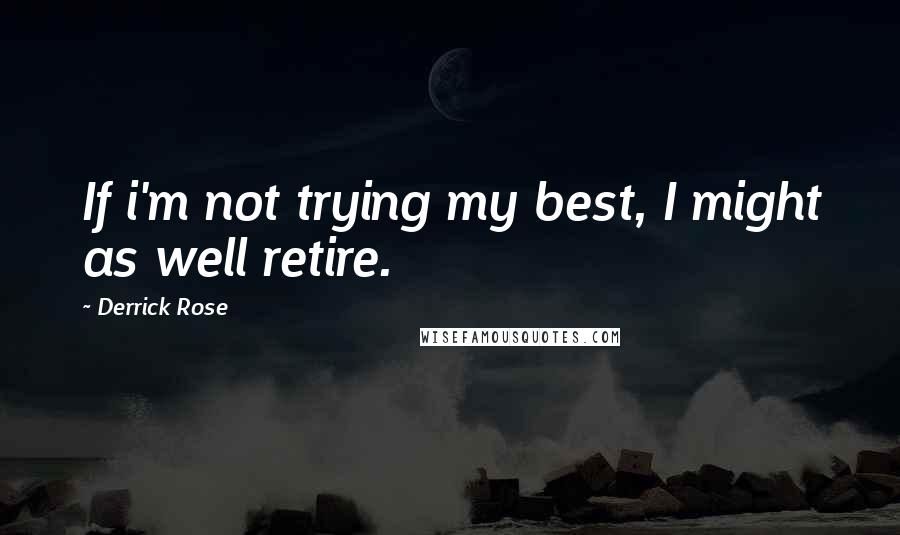 Derrick Rose Quotes: If i'm not trying my best, I might as well retire.