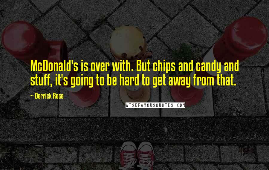 Derrick Rose Quotes: McDonald's is over with. But chips and candy and stuff, it's going to be hard to get away from that.