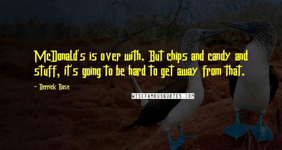 Derrick Rose Quotes: McDonald's is over with. But chips and candy and stuff, it's going to be hard to get away from that.