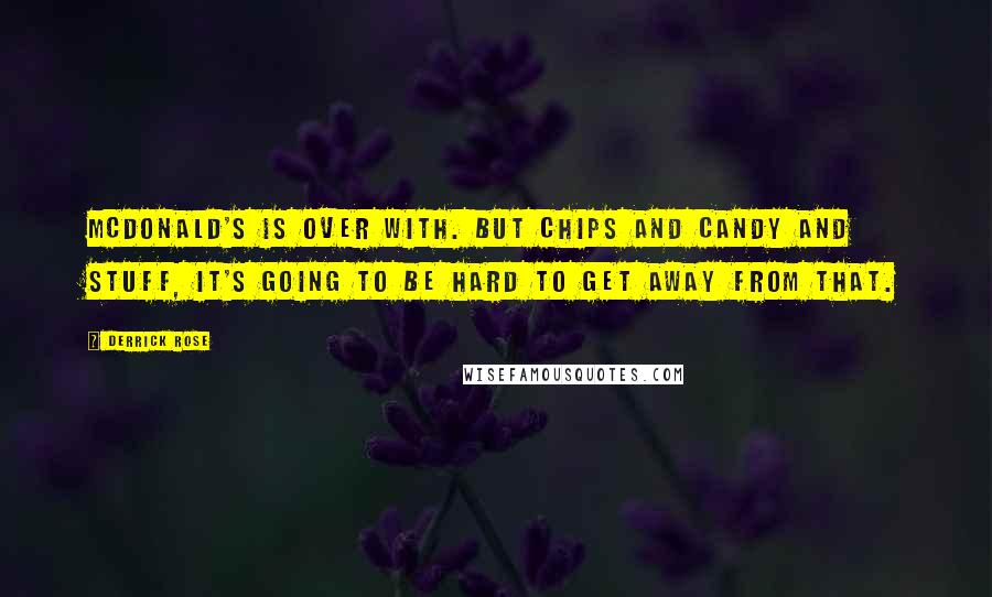 Derrick Rose Quotes: McDonald's is over with. But chips and candy and stuff, it's going to be hard to get away from that.