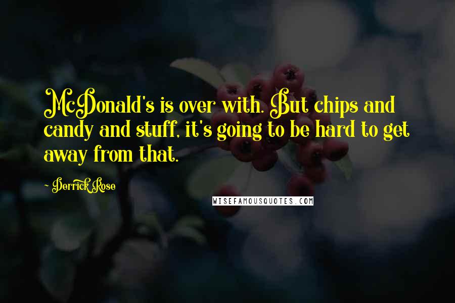 Derrick Rose Quotes: McDonald's is over with. But chips and candy and stuff, it's going to be hard to get away from that.