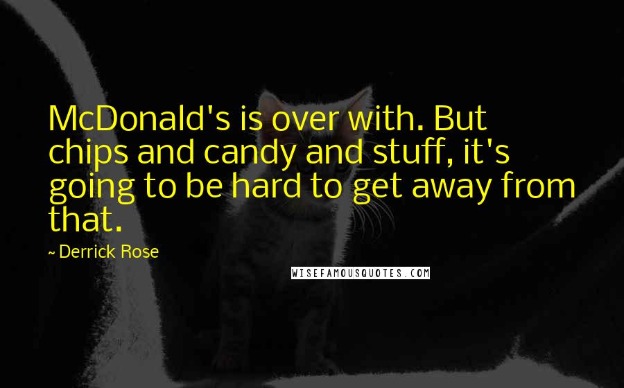 Derrick Rose Quotes: McDonald's is over with. But chips and candy and stuff, it's going to be hard to get away from that.