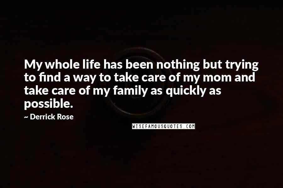 Derrick Rose Quotes: My whole life has been nothing but trying to find a way to take care of my mom and take care of my family as quickly as possible.