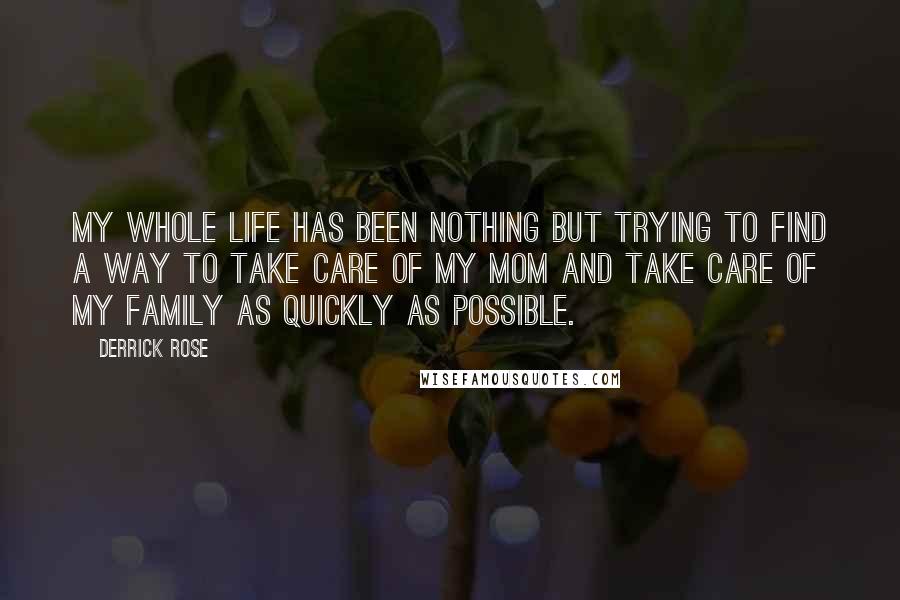 Derrick Rose Quotes: My whole life has been nothing but trying to find a way to take care of my mom and take care of my family as quickly as possible.