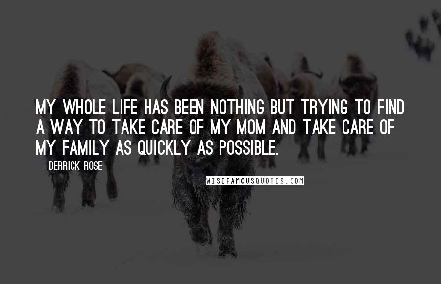 Derrick Rose Quotes: My whole life has been nothing but trying to find a way to take care of my mom and take care of my family as quickly as possible.