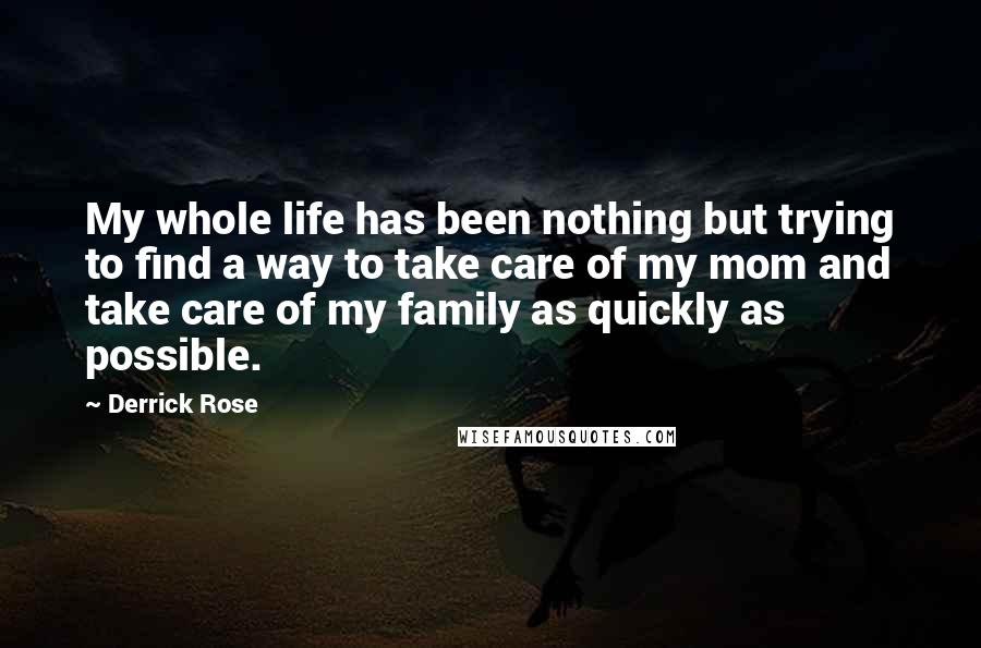 Derrick Rose Quotes: My whole life has been nothing but trying to find a way to take care of my mom and take care of my family as quickly as possible.