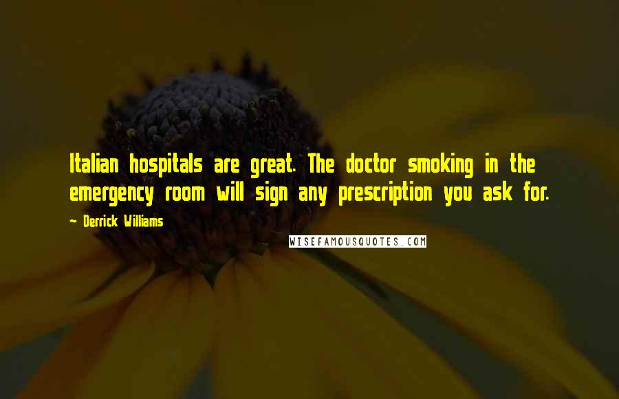 Derrick Williams Quotes: Italian hospitals are great. The doctor smoking in the emergency room will sign any prescription you ask for.