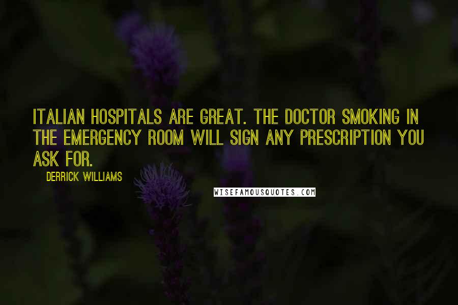 Derrick Williams Quotes: Italian hospitals are great. The doctor smoking in the emergency room will sign any prescription you ask for.
