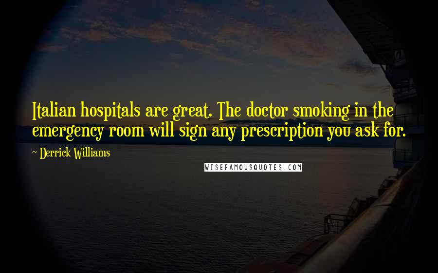 Derrick Williams Quotes: Italian hospitals are great. The doctor smoking in the emergency room will sign any prescription you ask for.