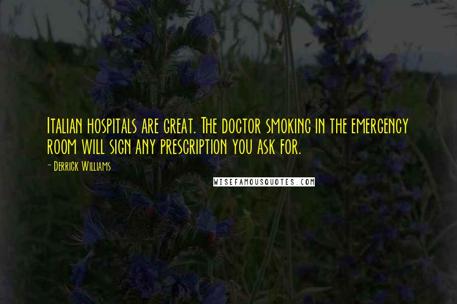 Derrick Williams Quotes: Italian hospitals are great. The doctor smoking in the emergency room will sign any prescription you ask for.