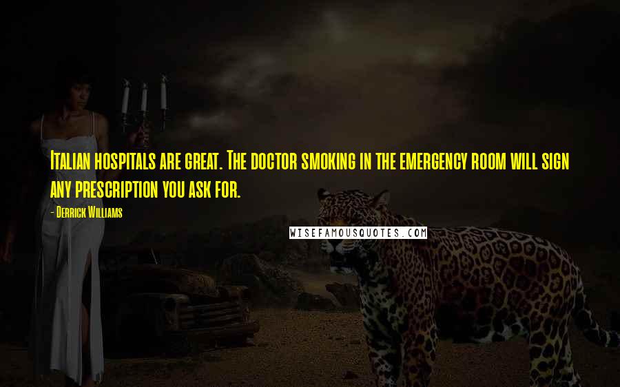 Derrick Williams Quotes: Italian hospitals are great. The doctor smoking in the emergency room will sign any prescription you ask for.