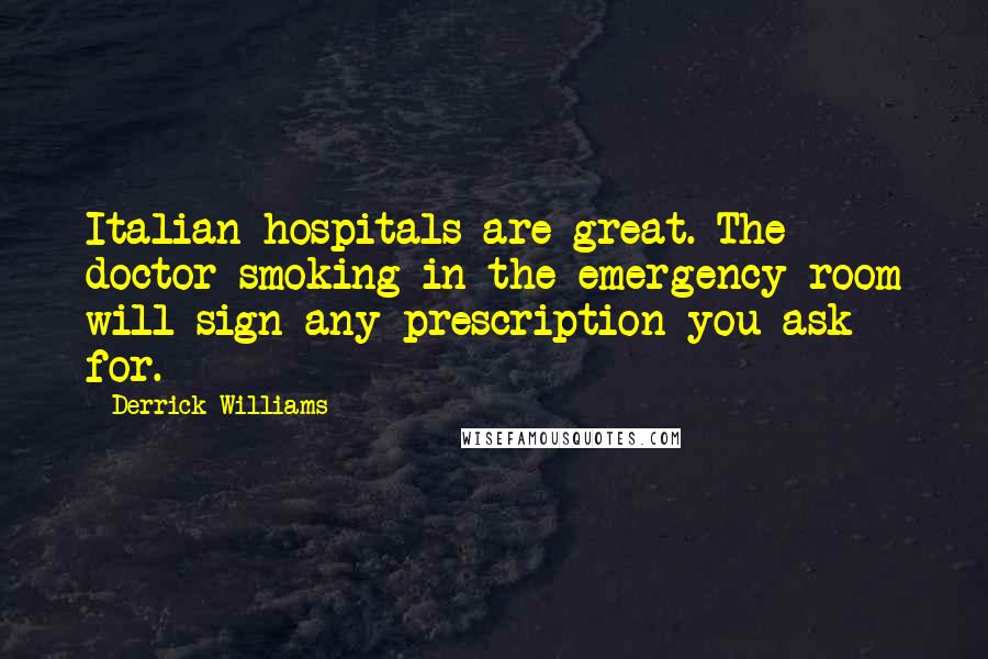 Derrick Williams Quotes: Italian hospitals are great. The doctor smoking in the emergency room will sign any prescription you ask for.