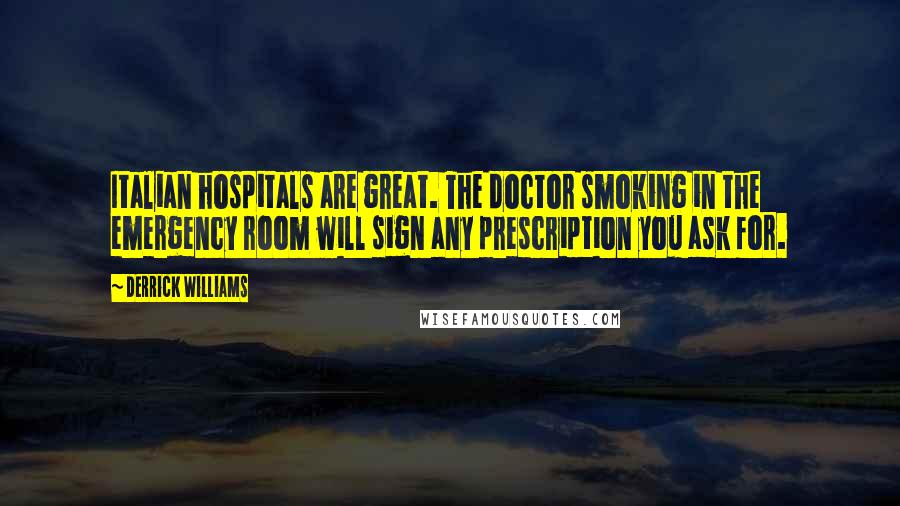 Derrick Williams Quotes: Italian hospitals are great. The doctor smoking in the emergency room will sign any prescription you ask for.