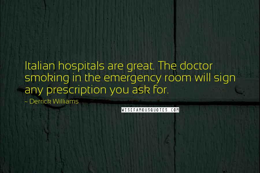 Derrick Williams Quotes: Italian hospitals are great. The doctor smoking in the emergency room will sign any prescription you ask for.