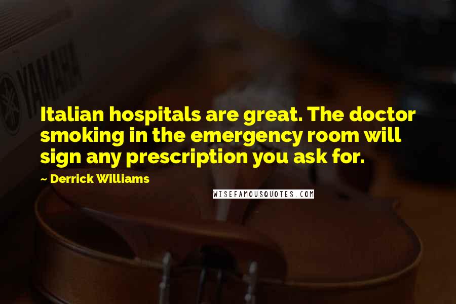 Derrick Williams Quotes: Italian hospitals are great. The doctor smoking in the emergency room will sign any prescription you ask for.