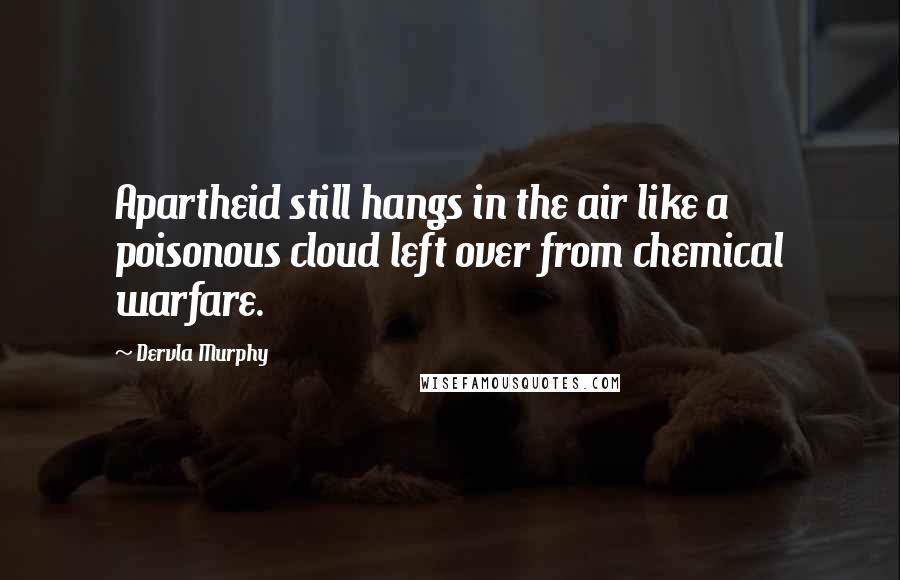 Dervla Murphy Quotes: Apartheid still hangs in the air like a poisonous cloud left over from chemical warfare.