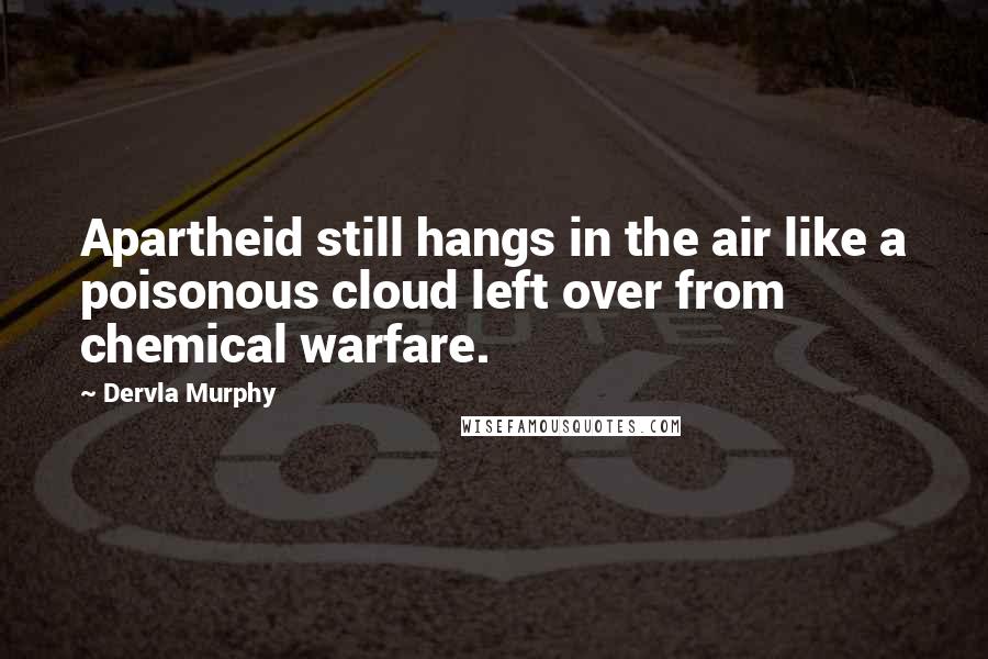 Dervla Murphy Quotes: Apartheid still hangs in the air like a poisonous cloud left over from chemical warfare.