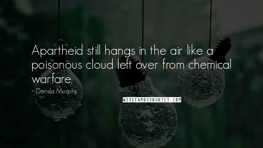 Dervla Murphy Quotes: Apartheid still hangs in the air like a poisonous cloud left over from chemical warfare.