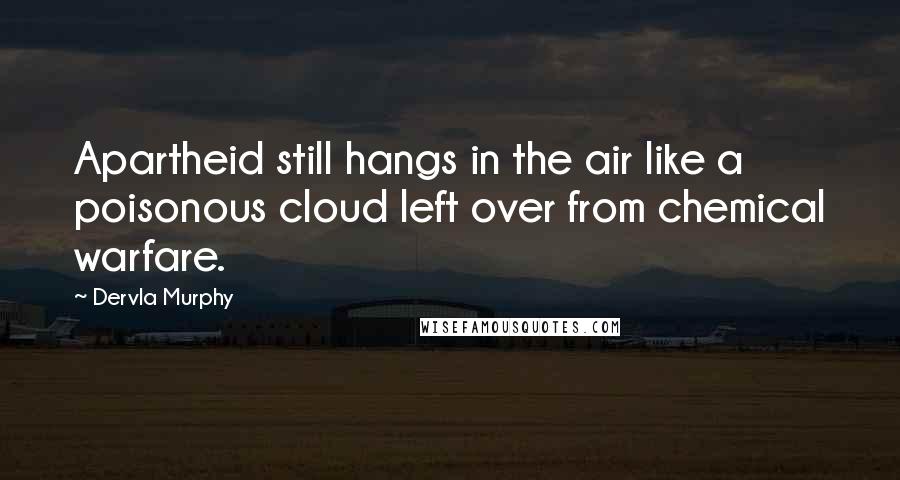 Dervla Murphy Quotes: Apartheid still hangs in the air like a poisonous cloud left over from chemical warfare.