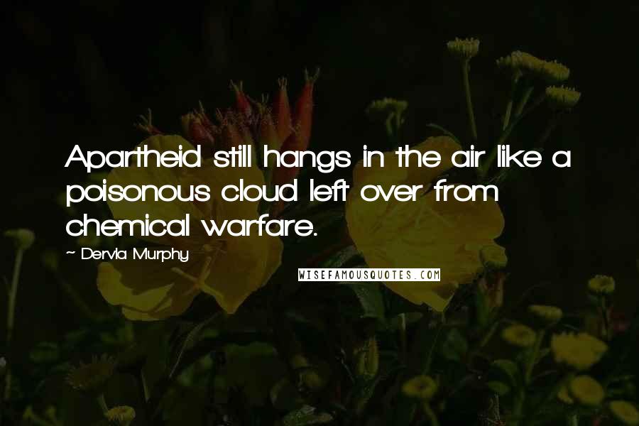 Dervla Murphy Quotes: Apartheid still hangs in the air like a poisonous cloud left over from chemical warfare.