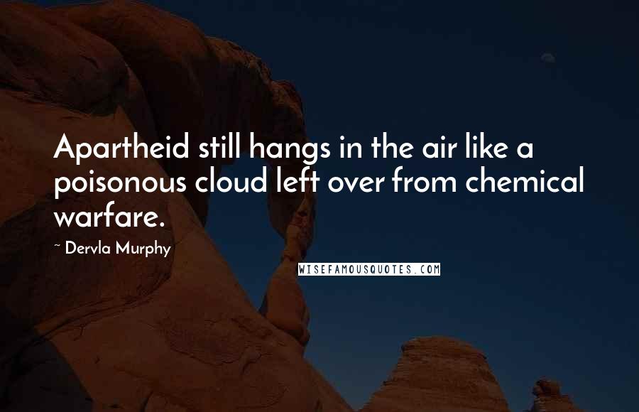 Dervla Murphy Quotes: Apartheid still hangs in the air like a poisonous cloud left over from chemical warfare.
