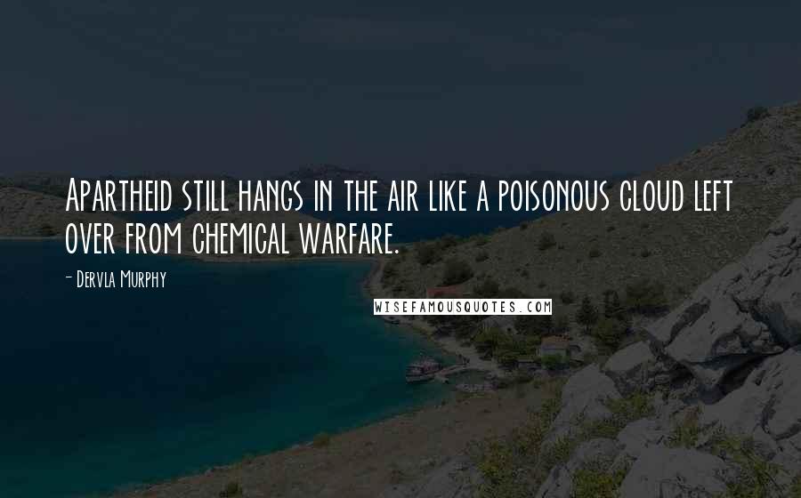 Dervla Murphy Quotes: Apartheid still hangs in the air like a poisonous cloud left over from chemical warfare.