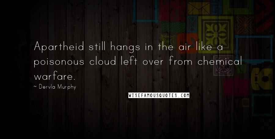 Dervla Murphy Quotes: Apartheid still hangs in the air like a poisonous cloud left over from chemical warfare.