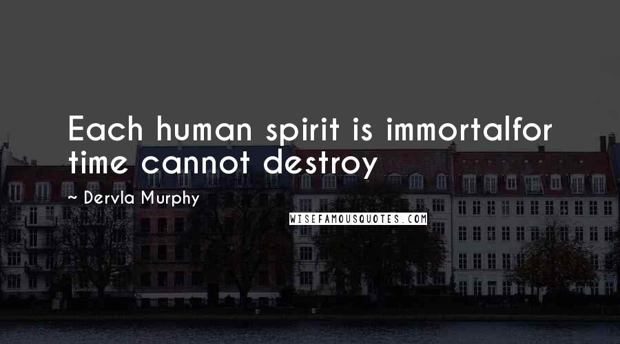 Dervla Murphy Quotes: Each human spirit is immortalfor time cannot destroy