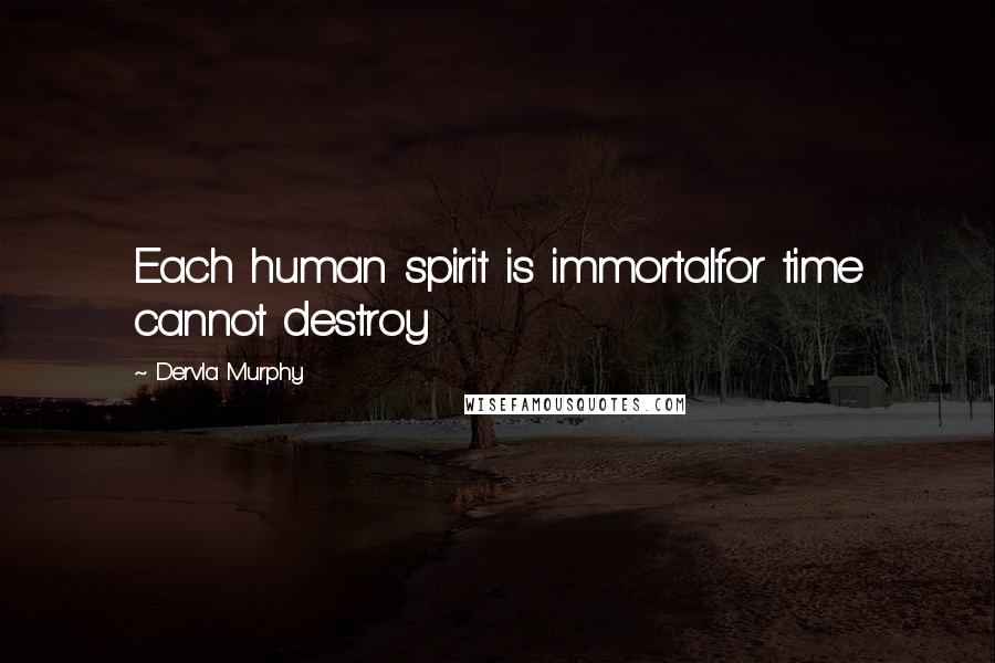 Dervla Murphy Quotes: Each human spirit is immortalfor time cannot destroy