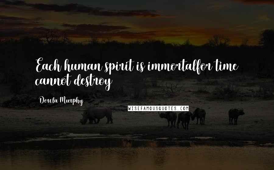 Dervla Murphy Quotes: Each human spirit is immortalfor time cannot destroy