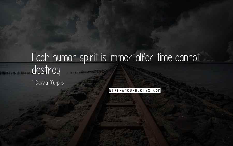 Dervla Murphy Quotes: Each human spirit is immortalfor time cannot destroy