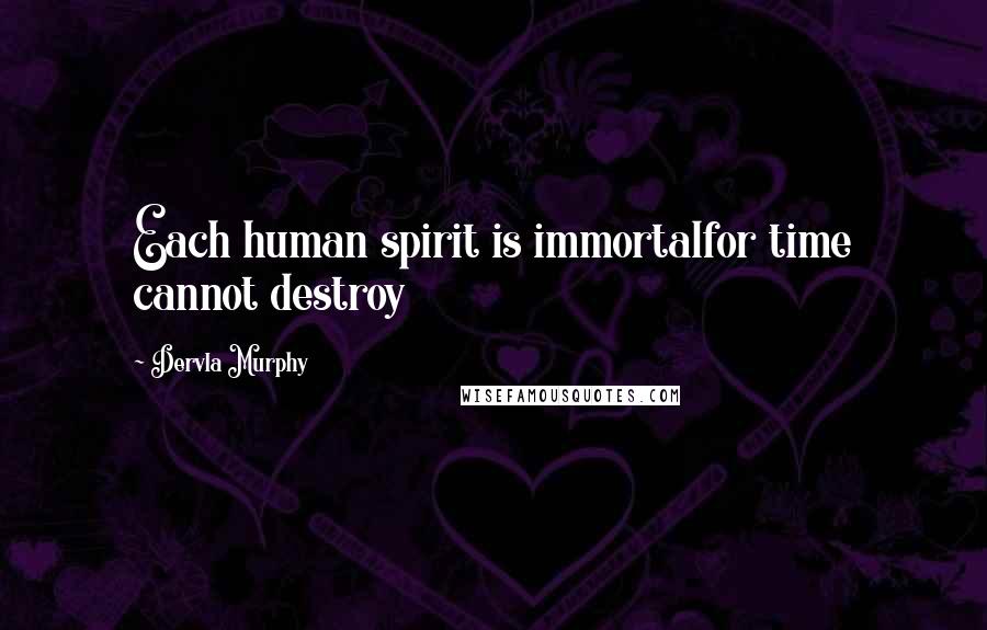 Dervla Murphy Quotes: Each human spirit is immortalfor time cannot destroy