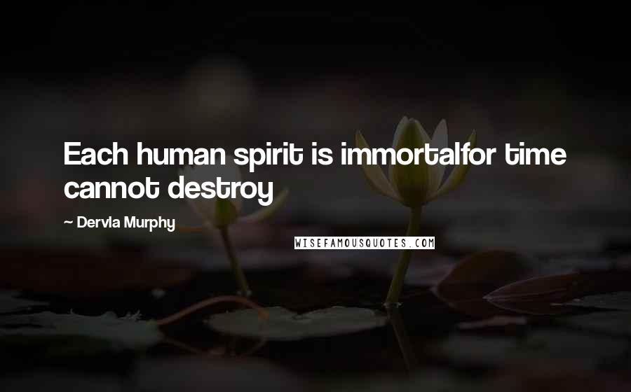 Dervla Murphy Quotes: Each human spirit is immortalfor time cannot destroy