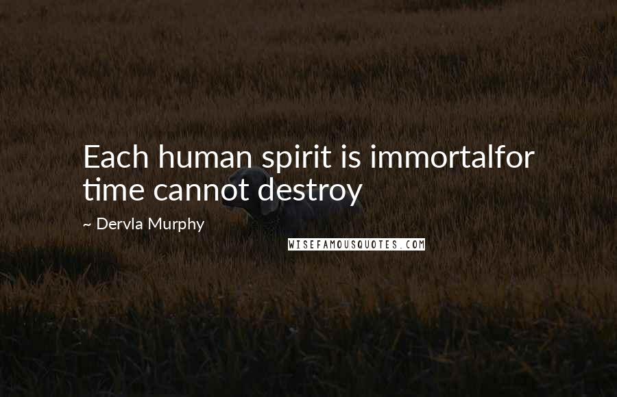 Dervla Murphy Quotes: Each human spirit is immortalfor time cannot destroy