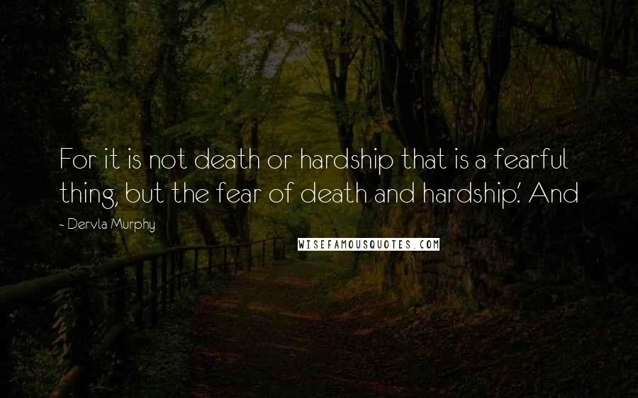 Dervla Murphy Quotes: For it is not death or hardship that is a fearful thing, but the fear of death and hardship.' And