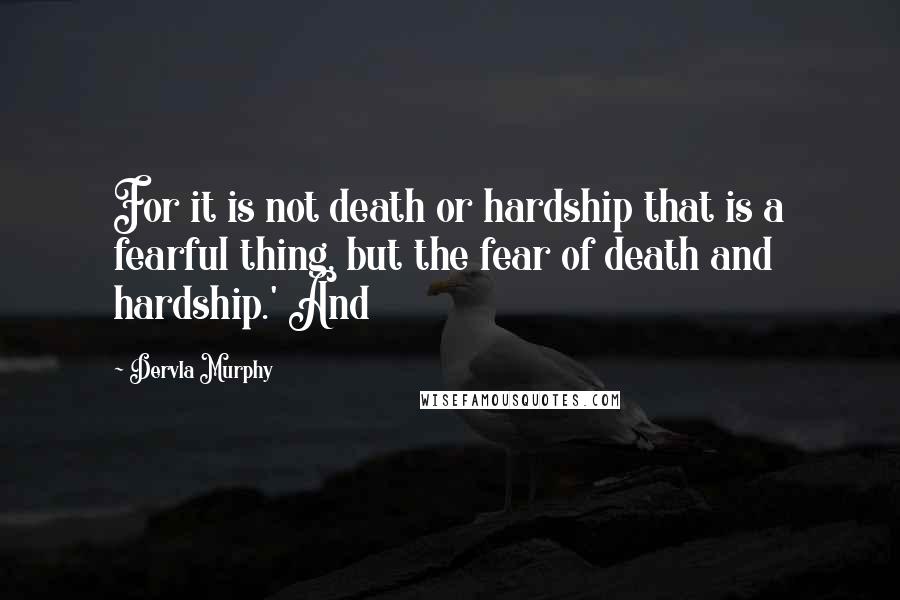 Dervla Murphy Quotes: For it is not death or hardship that is a fearful thing, but the fear of death and hardship.' And