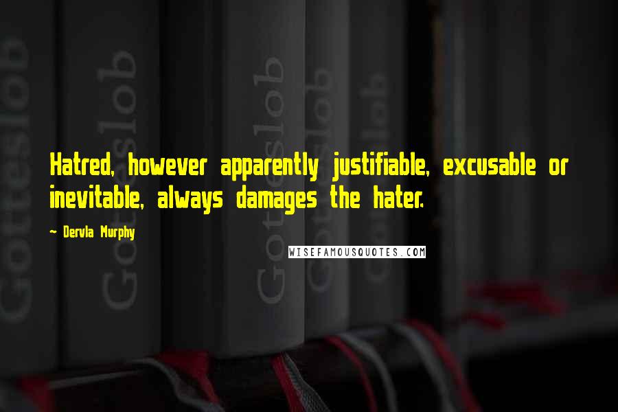 Dervla Murphy Quotes: Hatred, however apparently justifiable, excusable or inevitable, always damages the hater.