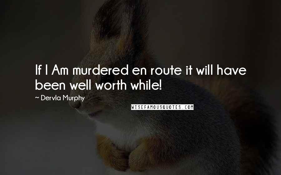 Dervla Murphy Quotes: If I Am murdered en route it will have been well worth while!