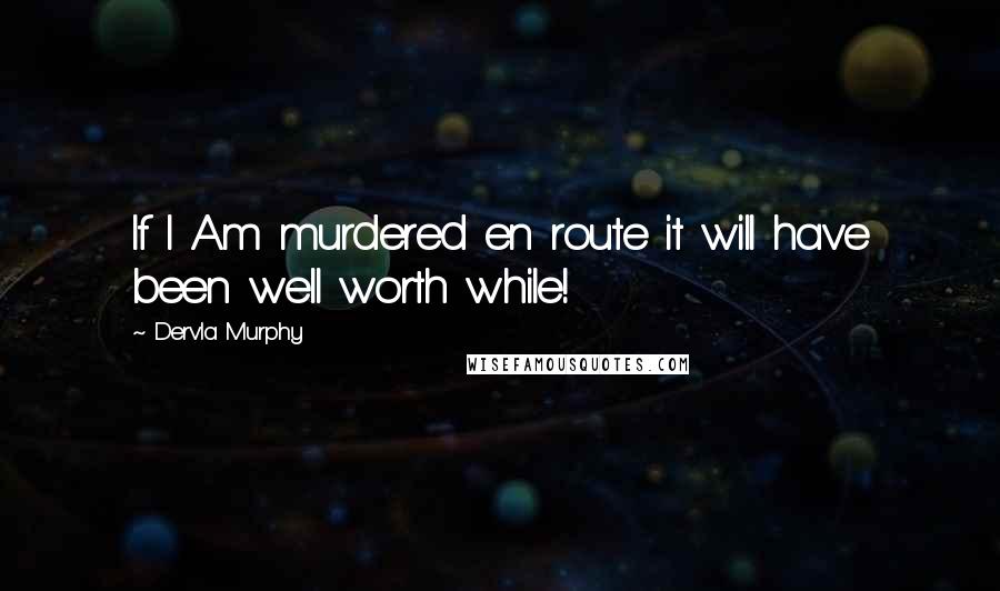 Dervla Murphy Quotes: If I Am murdered en route it will have been well worth while!