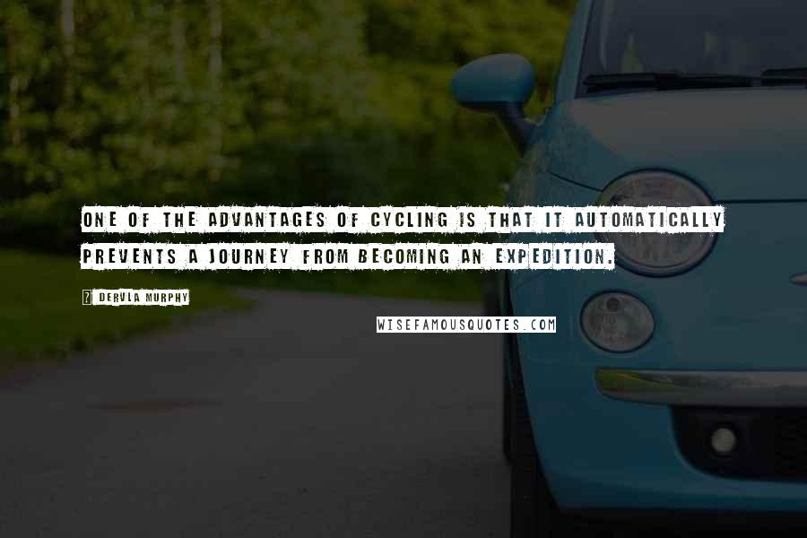 Dervla Murphy Quotes: One of the advantages of cycling is that it automatically prevents a journey from becoming an Expedition.