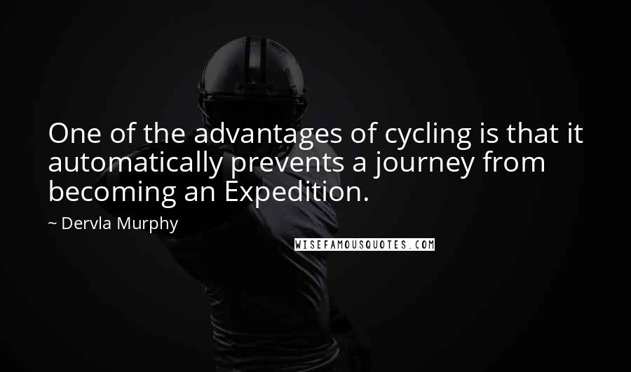 Dervla Murphy Quotes: One of the advantages of cycling is that it automatically prevents a journey from becoming an Expedition.