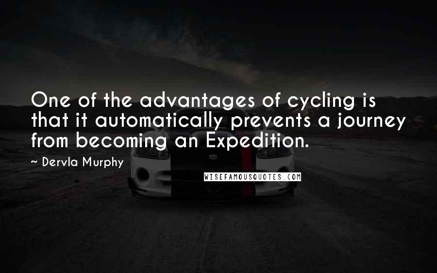 Dervla Murphy Quotes: One of the advantages of cycling is that it automatically prevents a journey from becoming an Expedition.