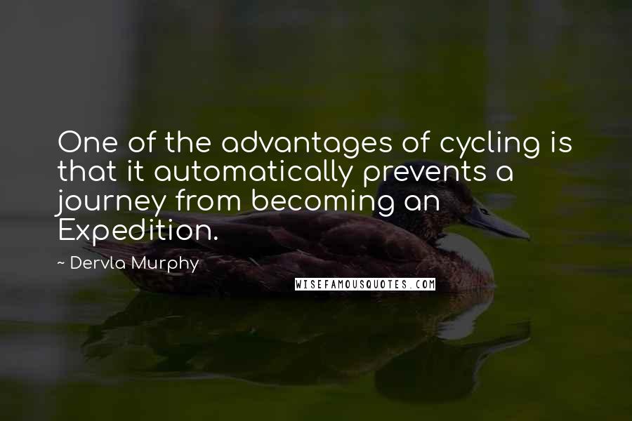 Dervla Murphy Quotes: One of the advantages of cycling is that it automatically prevents a journey from becoming an Expedition.