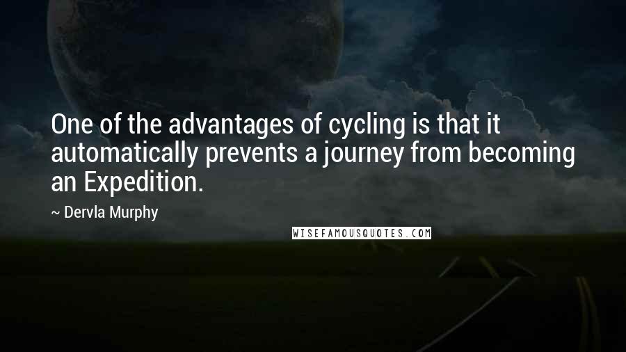 Dervla Murphy Quotes: One of the advantages of cycling is that it automatically prevents a journey from becoming an Expedition.