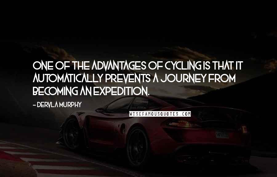 Dervla Murphy Quotes: One of the advantages of cycling is that it automatically prevents a journey from becoming an Expedition.