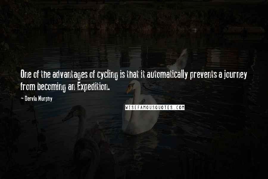 Dervla Murphy Quotes: One of the advantages of cycling is that it automatically prevents a journey from becoming an Expedition.